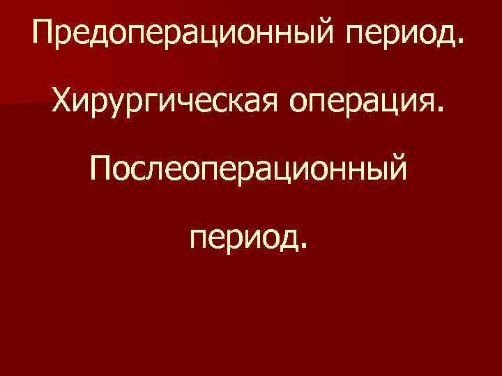 Предоперационный период. Хирургическая операция. Послеоперационный период. 