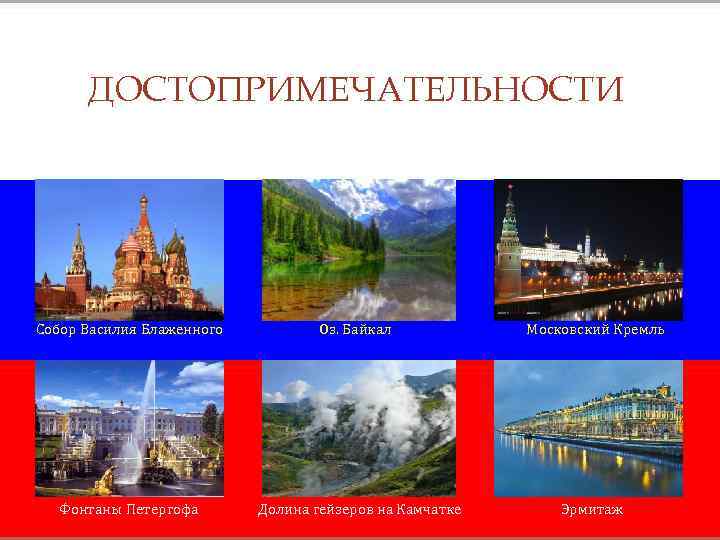 ДОСТОПРИМЕЧАТЕЛЬНОСТИ Собор Василия Блаженного Фонтаны Петергофа Оз. Байкал Долина гейзеров на Камчатке Московский Кремль