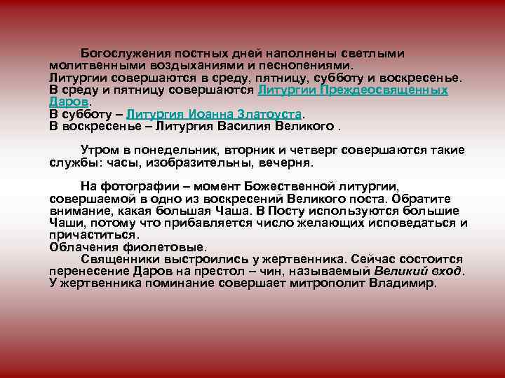 Богослужения постных дней наполнены светлыми молитвенными воздыханиями и песнопениями. Литургии совершаются в среду, пятницу,