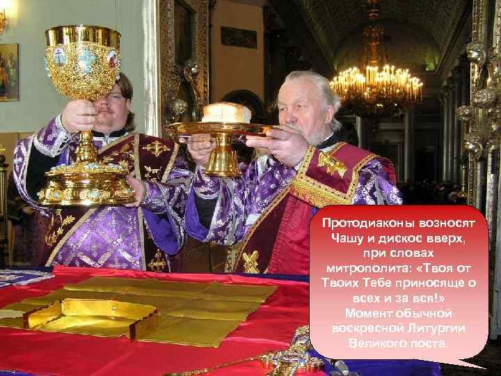Протодиаконы возносят Чашу и дискос вверх, при словах митрополита: «Твоя от Твоих Тебе приносяще