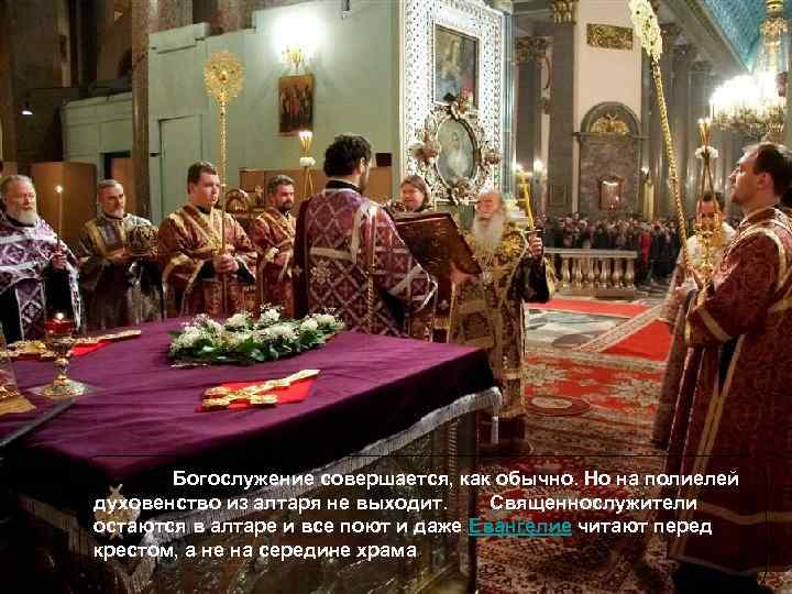 Богослужение совершается, как обычно. Но на полиелей духовенство из алтаря не выходит. Священнослужители остаются