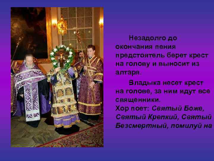 Незадолго до окончания пения предстоятель берет крест на голову и выносит из алтаря. Владыка