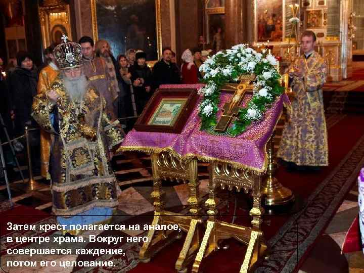 Затем крест полагается на аналое, в центре храма. Вокруг него совершается каждение, потом его