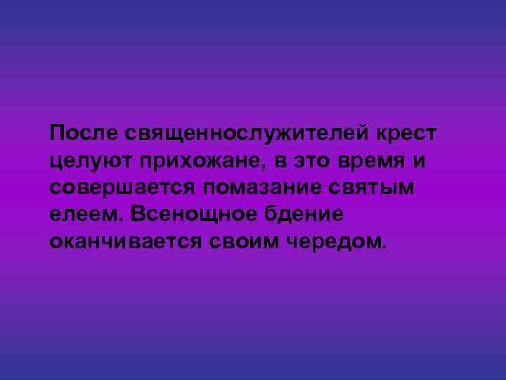 После священнослужителей крест целуют прихожане, в это время и совершается помазание святым елеем. Всенощное