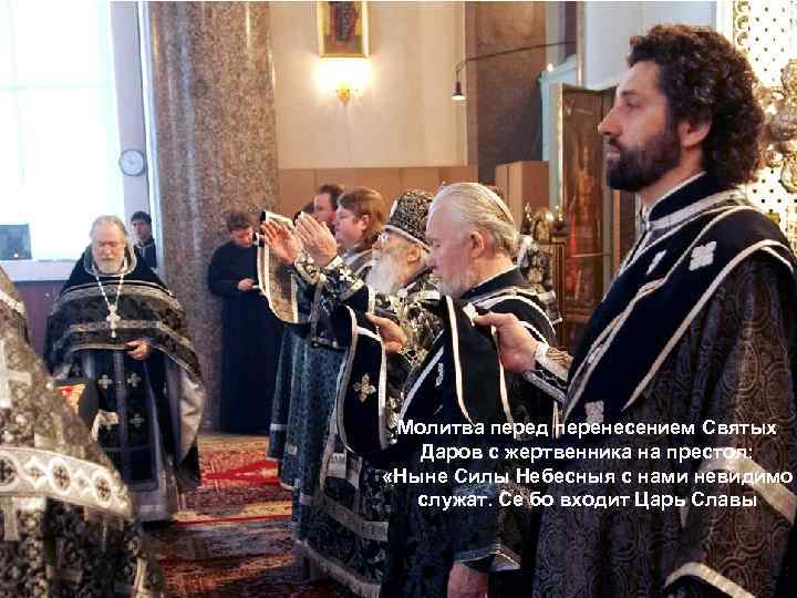Молитва перед перенесением Святых Даров с жертвенника на престол: «Ныне Силы Небесныя с нами