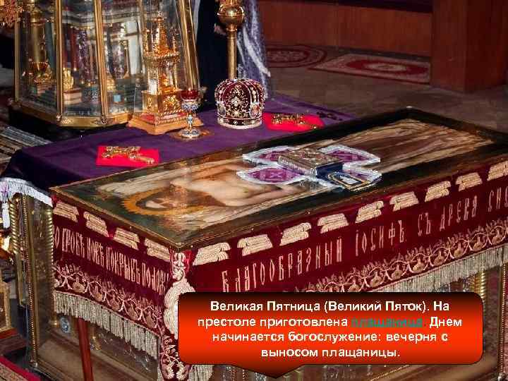 Великая Пятница (Великий Пяток). На престоле приготовлена плащаница. Днем начинается богослужение: вечерня с выносом