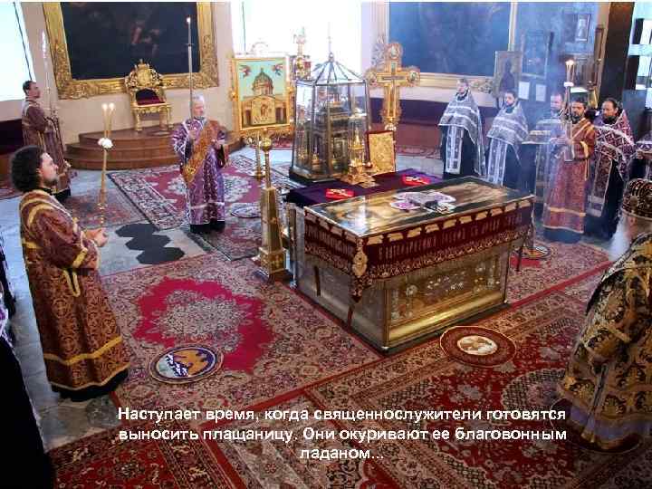 Наступает время, когда священнослужители готовятся выносить плащаницу. Они окуривают ее благовонным ладаном. . .