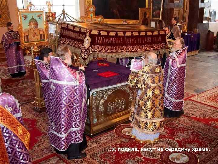 …и, подняв, несут на середину храма. 