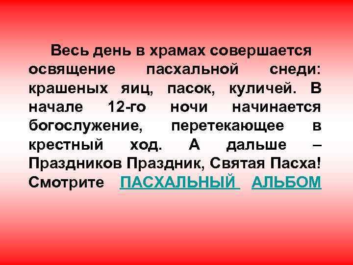 Весь день в храмах совершается освящение пасхальной снеди: крашеных яиц, пасок, куличей. В начале