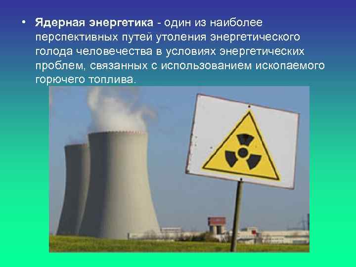 • Ядерная энергетика - один из наиболее перспективных путей утоления энергетического голода человечества
