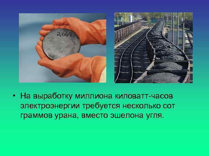  • На выработку миллиона киловатт-часов электроэнергии требуется несколько сот граммов урана, вместо эшелона