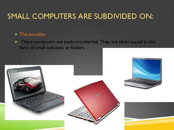SMALL COMPUTERS ARE SUBDIVIDED ON: The portable. These computers are easily transferred. They are