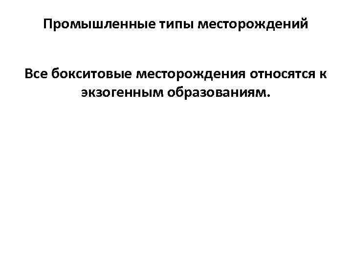 Промышленные типы месторождений Все бокситовые месторождения относятся к экзогенным образованиям. 