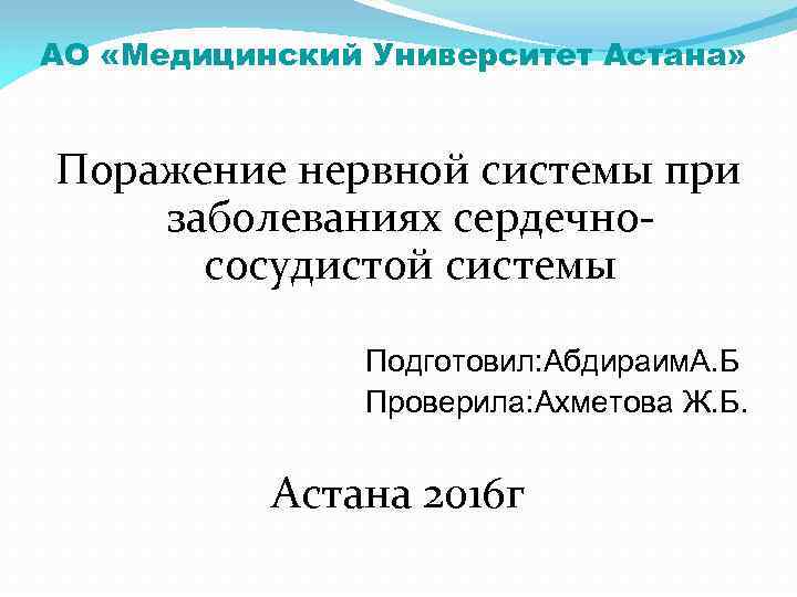 АО «Медицинский Университет Астана» Поражение нервной системы при заболеваниях сердечнососудистой системы Подготовил: Абдираим. А.