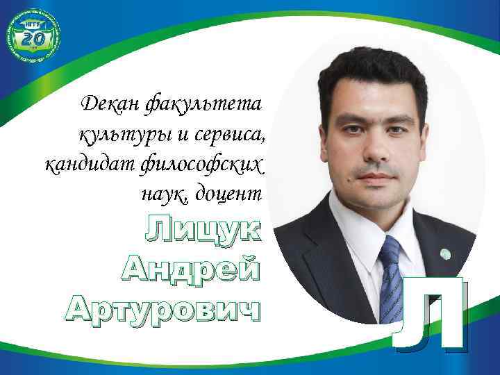 Декан факультета культуры и сервиса, кандидат философских наук, доцент Лицук Андрей Артурович Л 