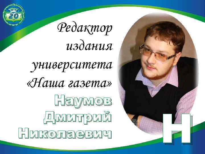 Редактор издания университета «Наша газета» Наумов Дмитрий Николаевич Н 