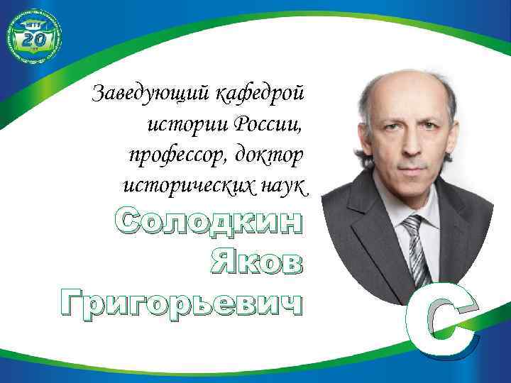 Заведующий кафедрой истории России, профессор, доктор исторических наук Солодкин Яков Григорьевич С 