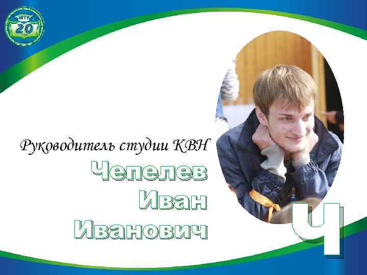 Руководитель студии КВН Чепелев Иванович Ч 