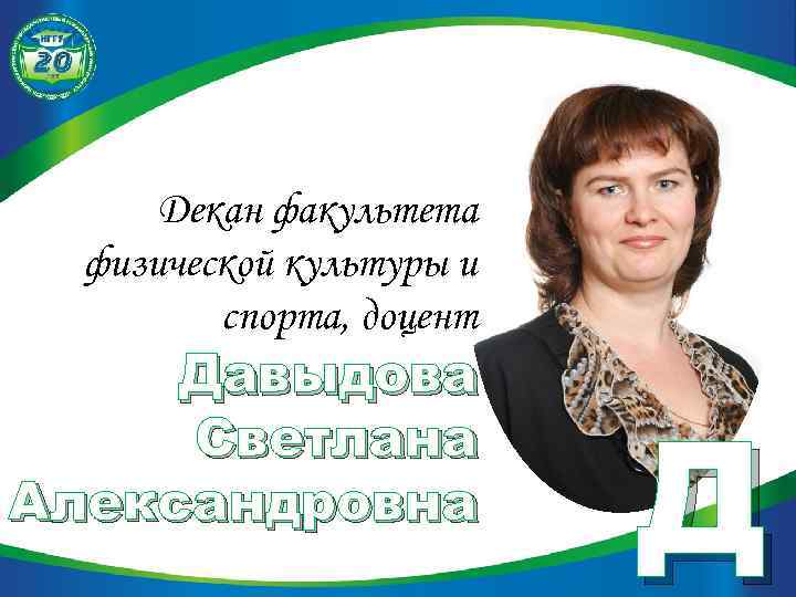 Декан факультета физической культуры и спорта, доцент Давыдова Светлана Александровна Д 