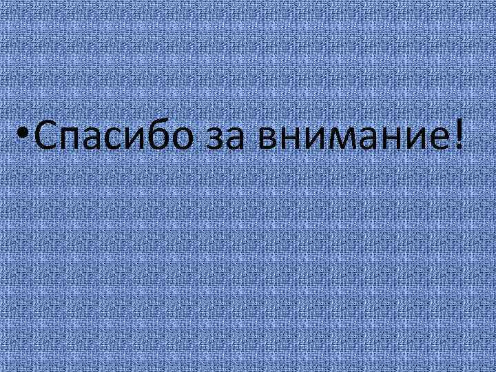  • Спасибо за внимание! 