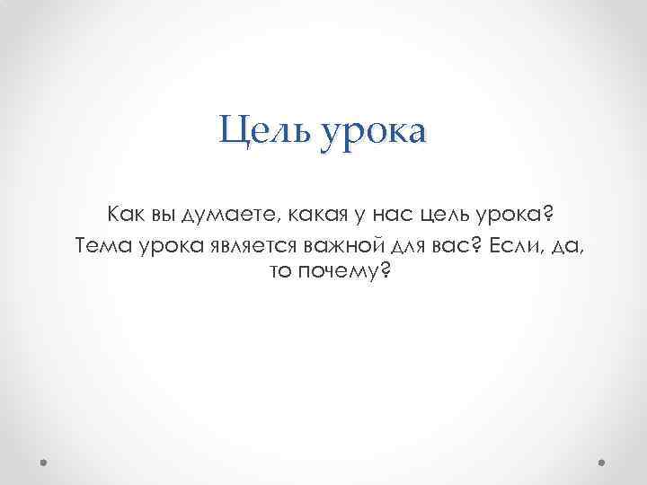 Цель урока Как вы думаете, какая у нас цель урока? Тема урока является важной