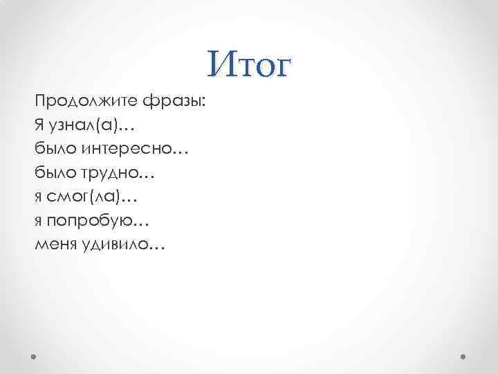 Итог Продолжите фразы: Я узнал(а)… было интересно… было трудно… я смог(ла)… я попробую… меня