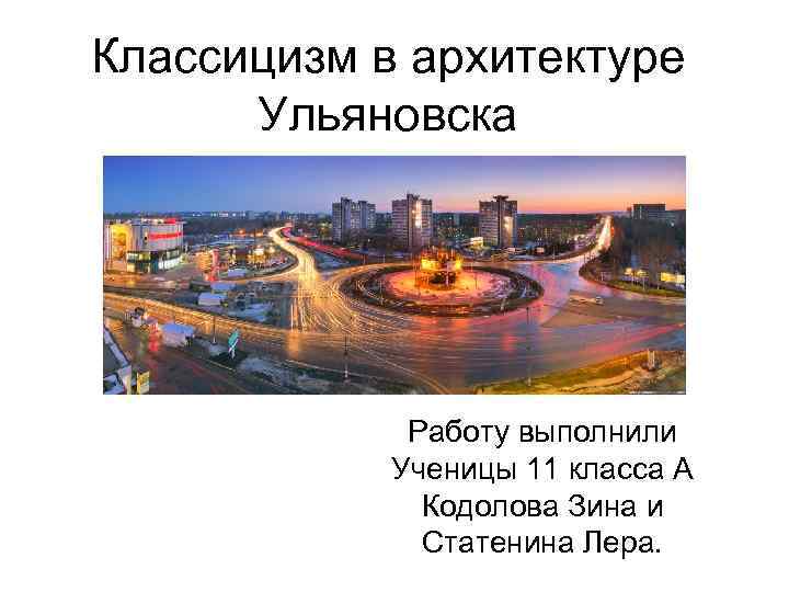 Классицизм в архитектуре Ульяновска Работу выполнили Ученицы 11 класса А Кодолова Зина и Статенина