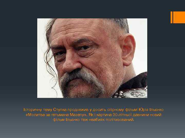 Історичну тему Ступка продовжив у досить спірному фільмі Юрія Ільєнко «Молитва за гетьмана Мазепу»