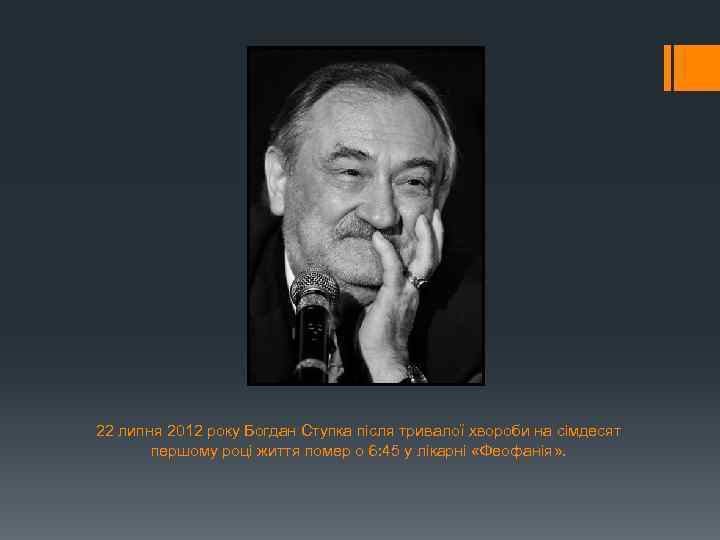 22 липня 2012 року Богдан Ступка після тривалої хвороби на сімдесят першому році життя