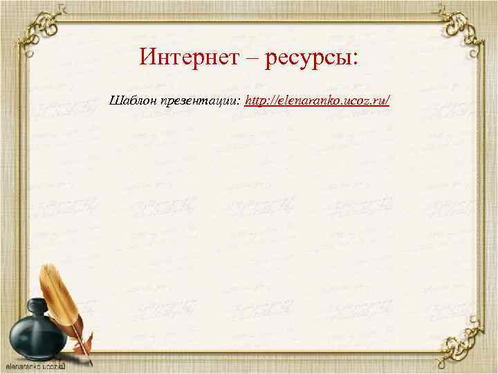 Интернет – ресурсы: Шаблон презентации: http: //elenaranko. ucoz. ru/ 