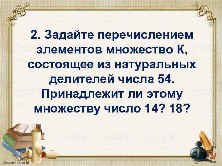 2. Задайте перечислением элементов множество К, состоящее из натуральных делителей числа 54. Принадлежит ли