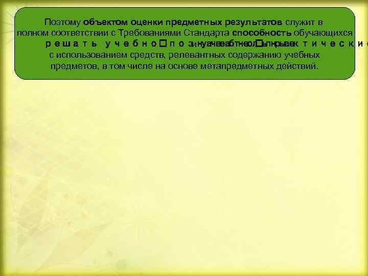 Поэтому объектом оценки предметных результатов служит в полном соответствии с Требованиями Стандарта способность обучающихся