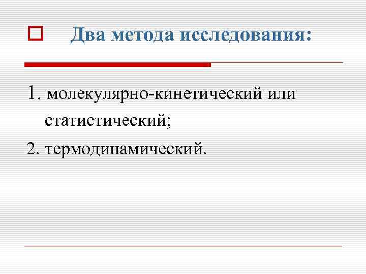 o Два метода исследования: 1. молекулярно-кинетический или статистический; 2. термодинамический. 