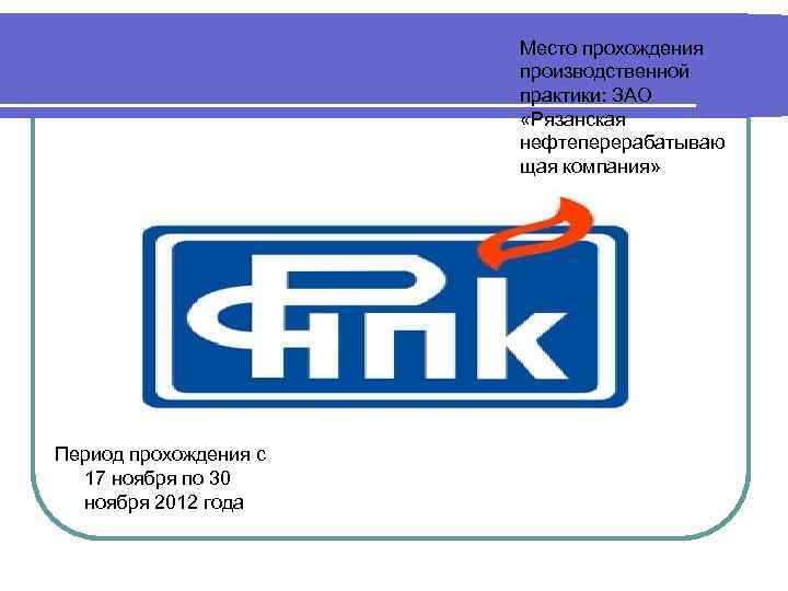 Место прохождения производственной практики: ЗАО «Рязанская нефтеперерабатываю щая компания» Период прохождения с 17 ноября