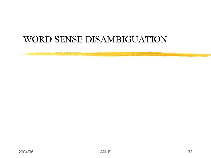 WORD SENSE DISAMBIGUATION 2004/05 ANLE 33 