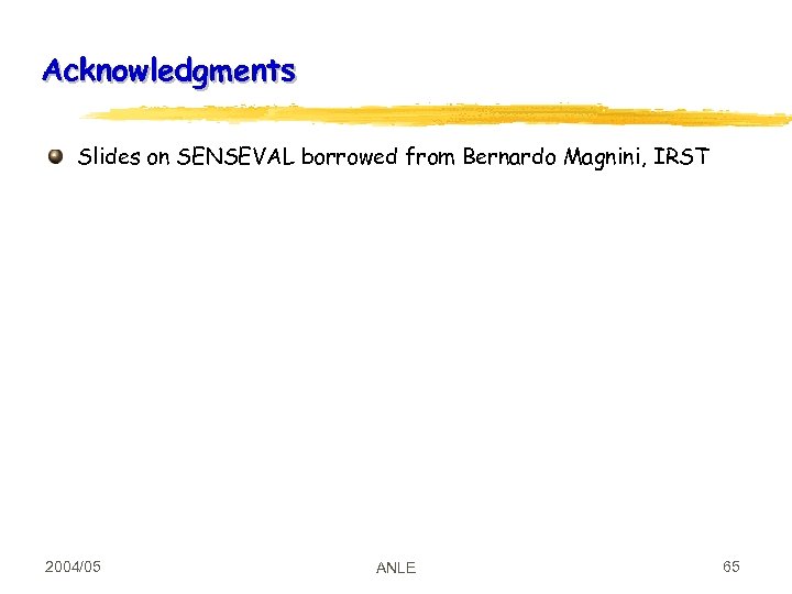 Acknowledgments Slides on SENSEVAL borrowed from Bernardo Magnini, IRST 2004/05 ANLE 65 