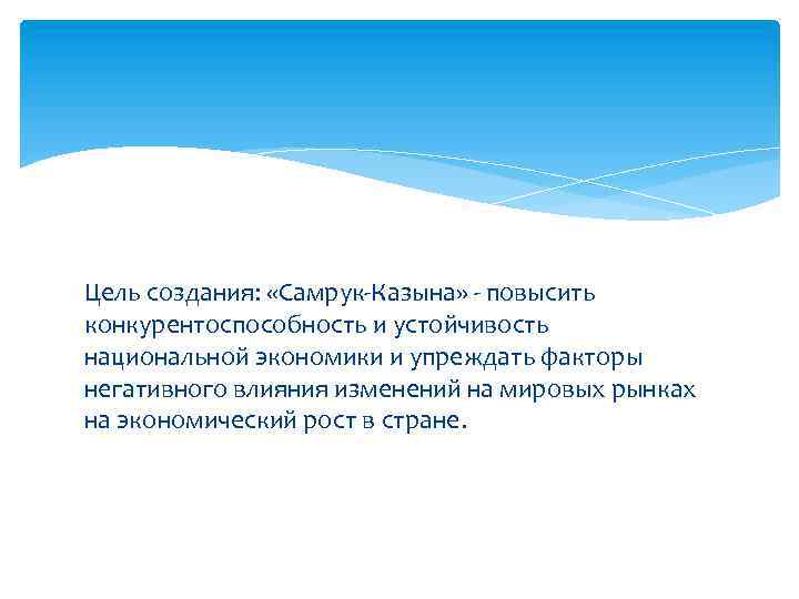 Цель создания: «Самрук-Казына» - повысить конкурентоспособность и устойчивость национальной экономики и упреждать факторы негативного