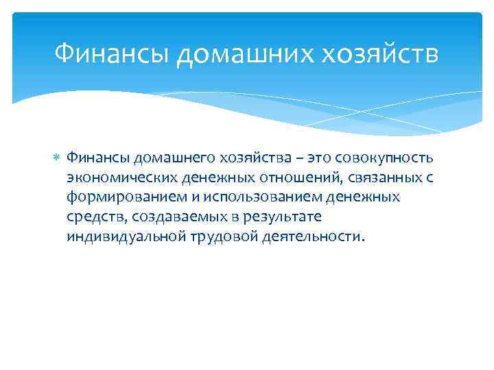 Финансы домашних хозяйств Финансы домашнего хозяйства – это совокупность экономических денежных отношений, связанных с