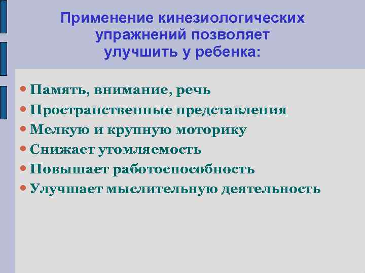Применение кинезиологических упражнений позволяет улучшить у ребенка: Память, внимание, речь Пространственные представления Мелкую и