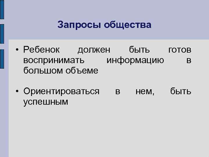 Запросы общества • Ребенок должен быть готов воспринимать информацию в большом объеме • Ориентироваться