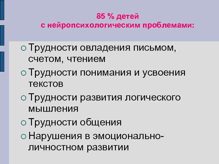 85 % детей с нейропсихологическим проблемами: Трудности овладения письмом, счетом, чтением Трудности понимания и