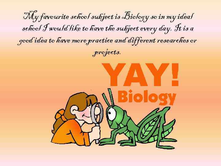 My favourite school subject is Biology so in my ideal school I would like