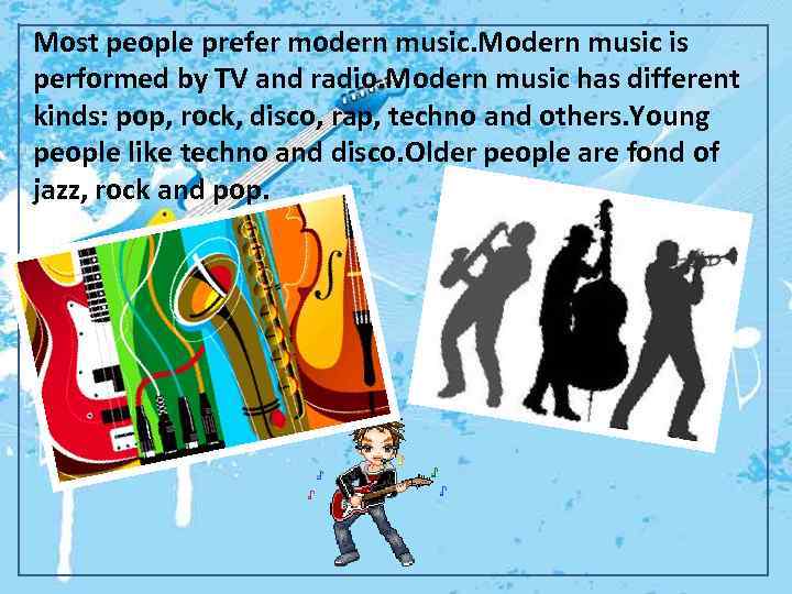 Most people prefer modern music. Modern music is performed by TV and radio. Modern