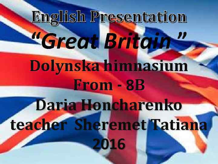 English Presentation “Great Britain ” Dolynska himnasium From - 8 B Daria Honcharenko teacher