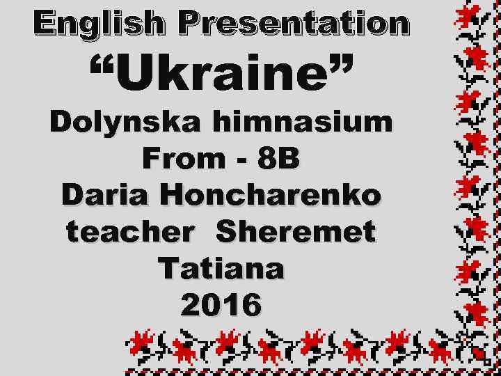 English Presentation “Ukraine” Dolynska himnasium From - 8 B Daria Honcharenko teacher Sheremet Tatiana