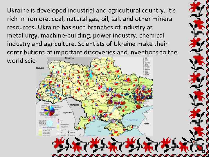 Ukraine is developed industrial and agricultural country. It’s rich in iron ore, coal, natural