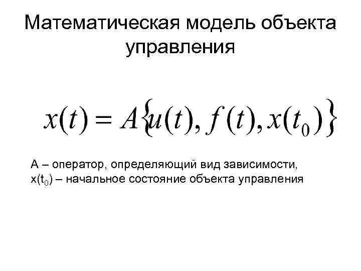Математическая модель объекта управления А – оператор, определяющий вид зависимости, x(t 0) – начальное