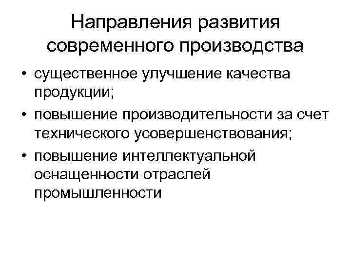 Направления развития современного производства • существенное улучшение качества продукции; • повышение производительности за счет