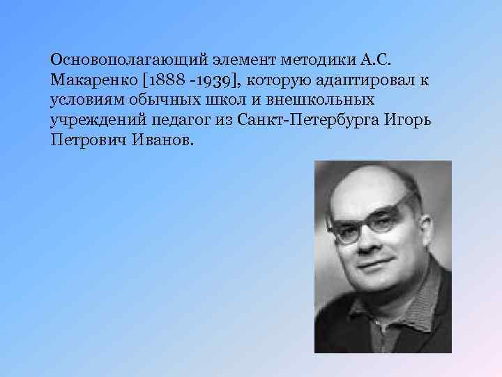 Основополагающий элемент методики А. С. Макаренко [1888 -1939], которую адаптировал к условиям обычных школ