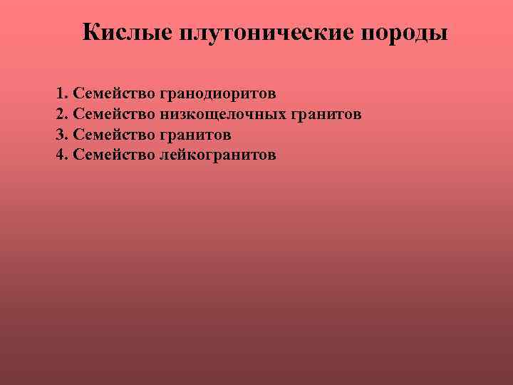 Кислые плутонические породы 1. Семейство гранодиоритов 2. Семейство низкощелочных гранитов 3. Семейство гранитов 4.